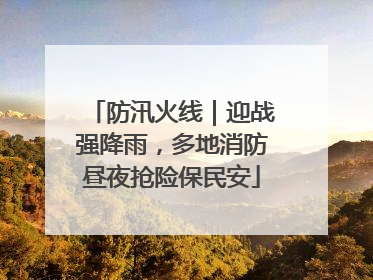 防汛火线｜迎战强降雨，多地消防昼夜抢险保民安