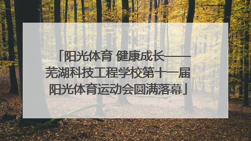 阳光体育 健康成长——芜湖科技工程学校第十一届阳光体育运动会圆满落幕