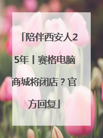 陪伴西安人25年丨赛格电脑商城将闭店？官方回复