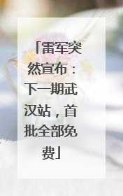 雷军突然宣布：下一期武汉站，首批全部免费