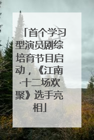 首个学习型演员剧综培育节目启动，《江南·十二场欢聚》选手亮相