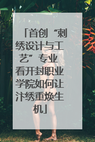 首创“刺绣设计与工艺”专业 看开封职业学院如何让汴绣重焕生机
