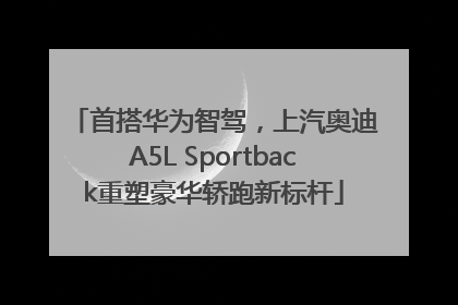 首搭华为智驾，上汽奥迪A5L Sportback重塑豪华轿跑新标杆