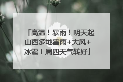 高温！暴雨！明天起山西多地雷雨+大风+冰雹！周四天气转好