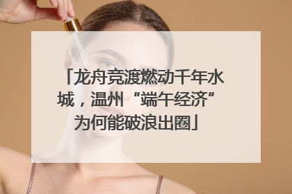 龙舟竞渡燃动千年水城，温州“端午经济”为何能破浪出圈