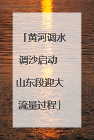 黄河调水调沙启动 山东段迎大流量过程