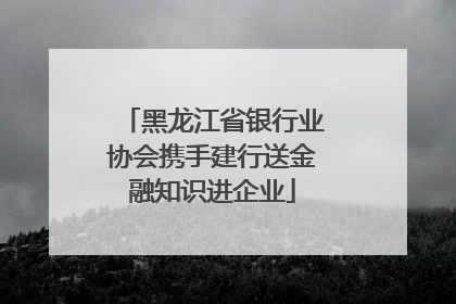 黑龙江省银行业协会携手建行送金融知识进企业