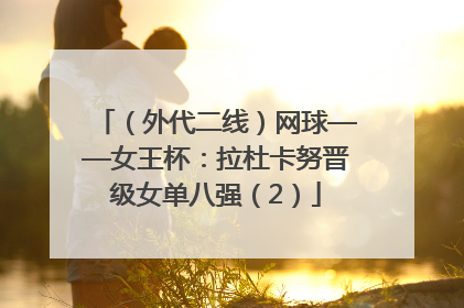（外代二线）网球——女王杯：拉杜卡努晋级女单八强（2）