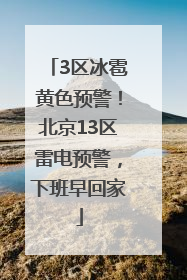 3区冰雹黄色预警！北京13区雷电预警，下班早回家