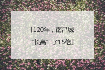 120年，南昌城“长高”了15倍