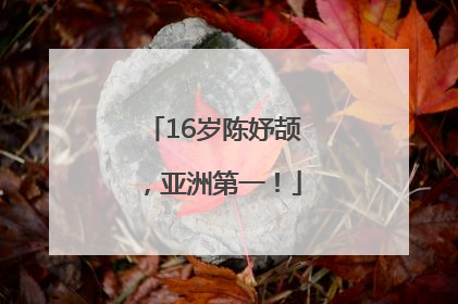 16岁陈妤颉，亚洲第一！