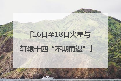 16日至18日火星与轩辕十四“不期而遇”