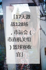 17天激战128场，市运会（市直机关组）篮球赛收官