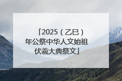 2025（乙巳）年公祭中华人文始祖伏羲大典祭文