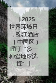 2025世界环境日，锦江酒店（中国区）呼吁“多一种爱地球选择”