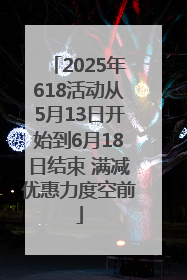 2025年618活动从5月13日开始到6月18日结束 满减优惠力度空前