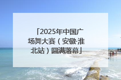 2025年中国广场舞大赛（安徽·淮北站）圆满落幕
