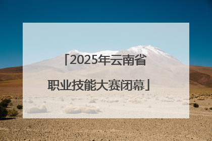 2025年云南省职业技能大赛闭幕