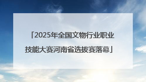 2025年全国文物行业职业技能大赛河南省选拔赛落幕