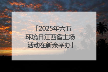 2025年六五环境日江西省主场活动在新余举办