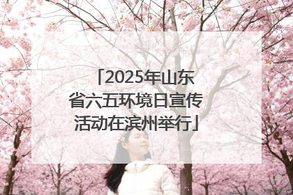 2025年山东省六五环境日宣传活动在滨州举行