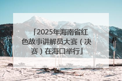 2025年海南省红色故事讲解员大赛（决赛）在海口举行