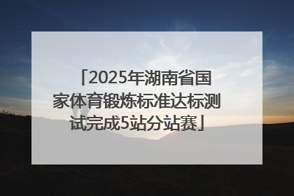 2025年湖南省国家体育锻炼标准达标测试完成5站分站赛