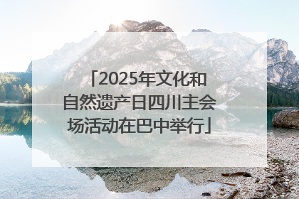 2025年文化和自然遗产日四川主会场活动在巴中举行