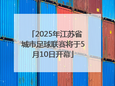 2025年江苏省城市足球联赛将于5月10日开幕