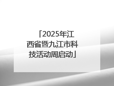 2025年江西省暨九江市科技活动周启动