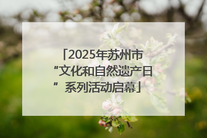 2025年苏州市“文化和自然遗产日”系列活动启幕