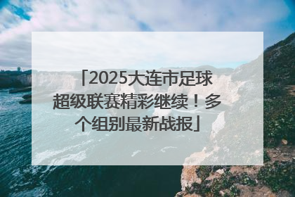 2025大连市足球超级联赛精彩继续！多个组别最新战报