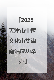 2025天津市中医文化市集津南站成功举办