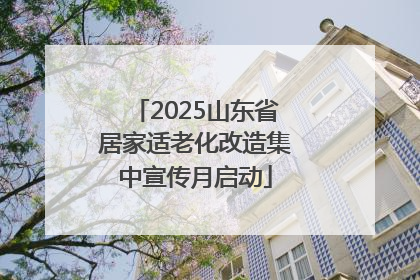 2025山东省居家适老化改造集中宣传月启动