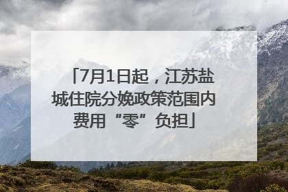 7月1日起，江苏盐城住院分娩政策范围内费用“零”负担