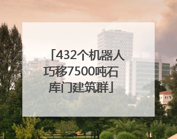 432个机器人巧移7500吨石库门建筑群