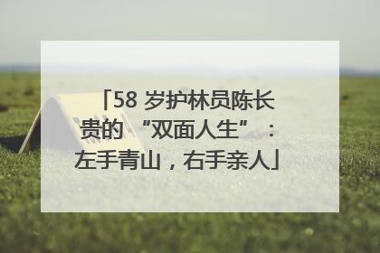58 岁护林员陈长贵的 “双面人生”：左手青山，右手亲人