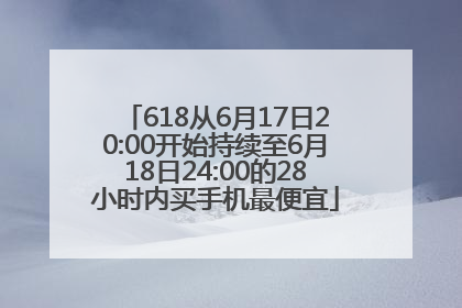 618从6月17日20:00开始持续至6月18日24:00的28小时内买手机最便宜