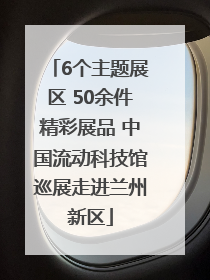 6个主题展区 50余件精彩展品 中国流动科技馆巡展走进兰州新区