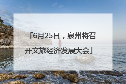 6月25日，泉州将召开文旅经济发展大会