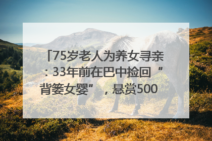 75岁老人为养女寻亲：33年前在巴中捡回“背篓女婴”，悬赏5000元征线索｜红星寻人