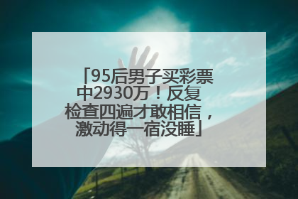 95后男子买彩票中2930万！反复检查四遍才敢相信，激动得一宿没睡