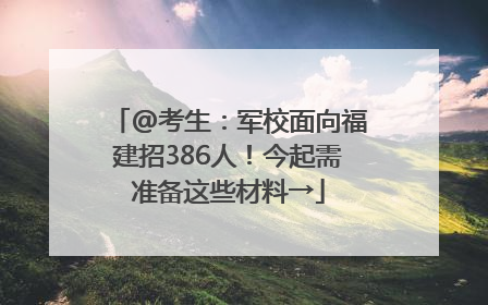 @考生：军校面向福建招386人！今起需准备这些材料→
