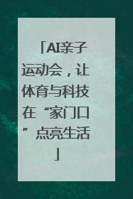 AI亲子运动会，让体育与科技在“家门口”点亮生活