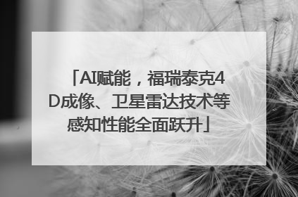 AI赋能，福瑞泰克4D成像、卫星雷达技术等感知性能全面跃升