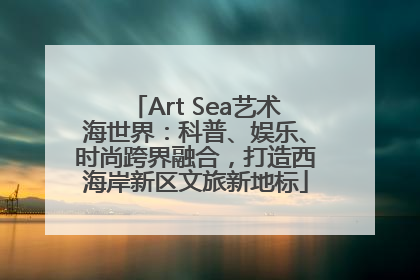 Art Sea艺术海世界：科普、娱乐、时尚跨界融合，打造西海岸新区文旅新地标