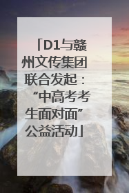 D1与赣州文传集团联合发起：“中高考考生面对面”公益活动