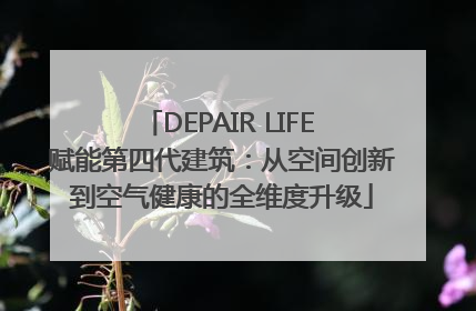 DEPAIR LIFE 赋能第四代建筑：从空间创新到空气健康的全维度升级