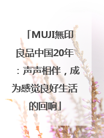 MUJI無印良品中国20年：声声相伴，成为感觉良好生活的回响