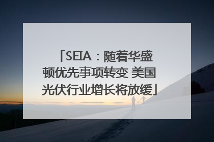 SEIA：随着华盛顿优先事项转变 美国光伏行业增长将放缓